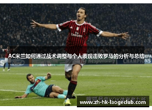 AC米兰如何通过战术调整与个人表现击败罗马的分析与总结