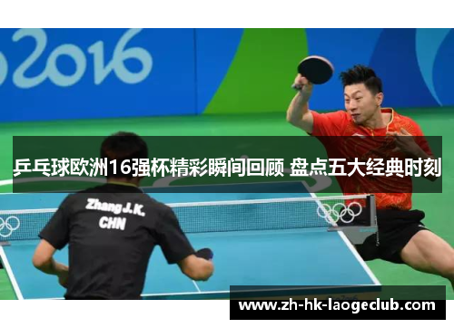 乒乓球欧洲16强杯精彩瞬间回顾 盘点五大经典时刻