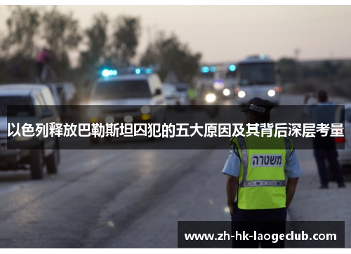 以色列释放巴勒斯坦囚犯的五大原因及其背后深层考量