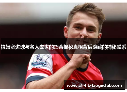 拉姆塞进球与名人去世的巧合揭秘真相背后隐藏的神秘联系