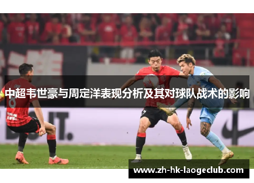 中超韦世豪与周定洋表现分析及其对球队战术的影响