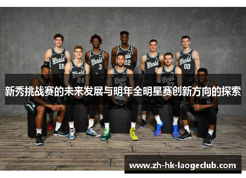 新秀挑战赛的未来发展与明年全明星赛创新方向的探索