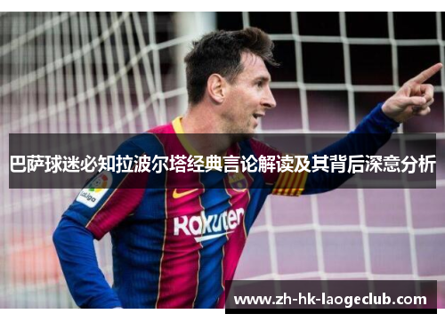 巴萨球迷必知拉波尔塔经典言论解读及其背后深意分析