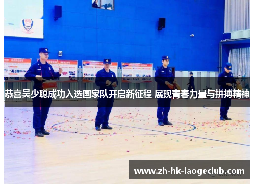 恭喜吴少聪成功入选国家队开启新征程 展现青春力量与拼搏精神