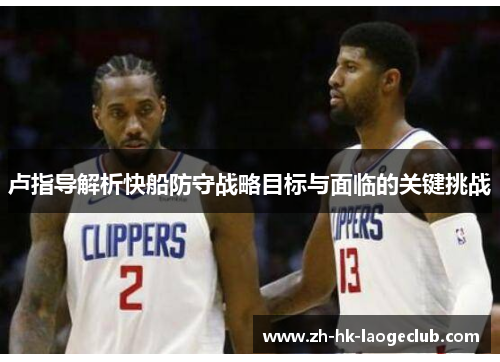 卢指导解析快船防守战略目标与面临的关键挑战