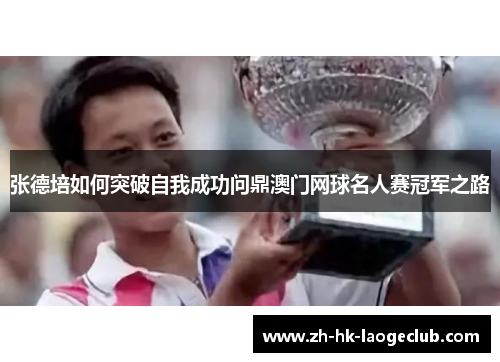 张德培如何突破自我成功问鼎澳门网球名人赛冠军之路
