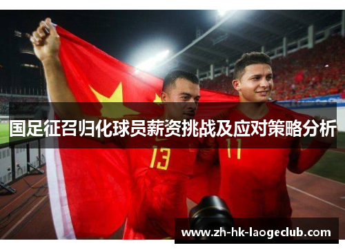 国足征召归化球员薪资挑战及应对策略分析