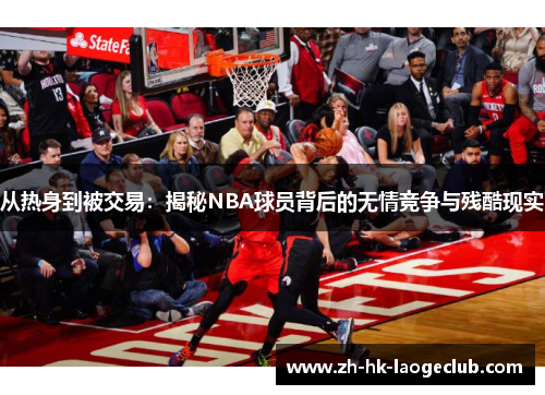 从热身到被交易：揭秘NBA球员背后的无情竞争与残酷现实