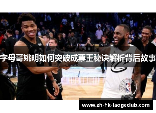 字母哥姚明如何突破成票王秘诀解析背后故事