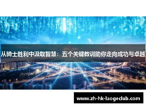 从骑士胜利中汲取智慧：五个关键教训助你走向成功与卓越