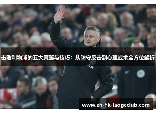 击败利物浦的五大策略与技巧：从防守反击到心理战术全方位解析