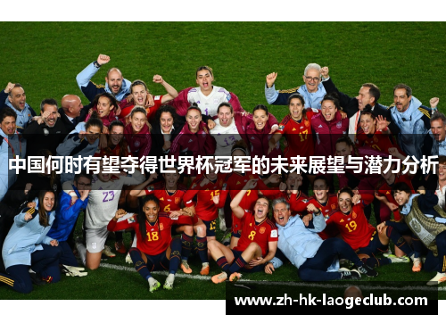 中国何时有望夺得世界杯冠军的未来展望与潜力分析