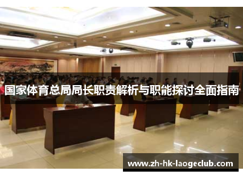 国家体育总局局长职责解析与职能探讨全面指南