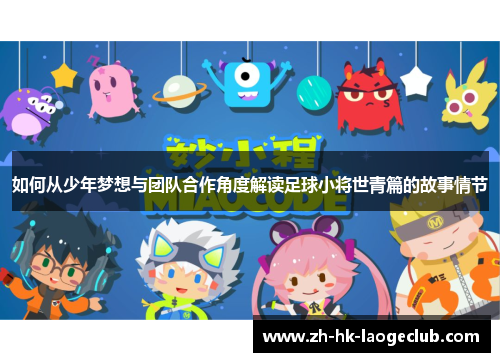 如何从少年梦想与团队合作角度解读足球小将世青篇的故事情节