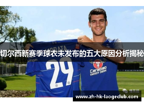 切尔西新赛季球衣未发布的五大原因分析揭秘