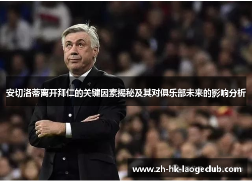 安切洛蒂离开拜仁的关键因素揭秘及其对俱乐部未来的影响分析