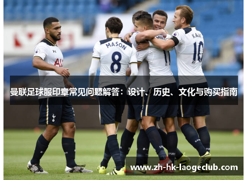 曼联足球服印章常见问题解答：设计、历史、文化与购买指南