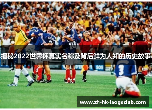 揭秘2022世界杯真实名称及背后鲜为人知的历史故事