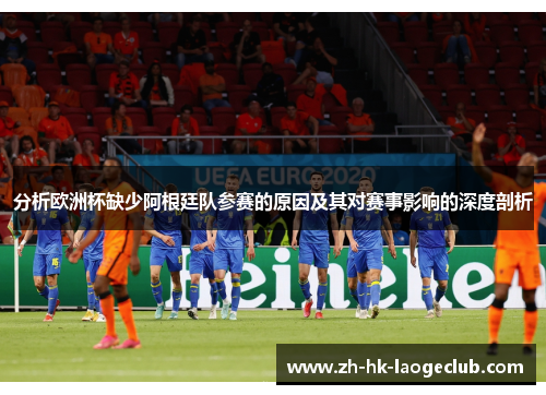 分析欧洲杯缺少阿根廷队参赛的原因及其对赛事影响的深度剖析