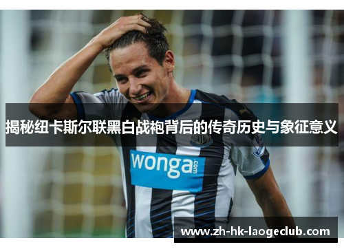 揭秘纽卡斯尔联黑白战袍背后的传奇历史与象征意义