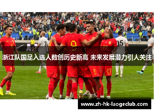 浙江队国足入选人数创历史新高 未来发展潜力引人关注