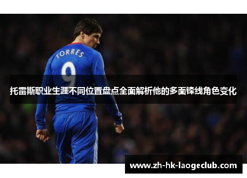 托雷斯职业生涯不同位置盘点全面解析他的多面锋线角色变化