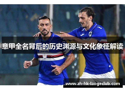 意甲全名背后的历史渊源与文化象征解读