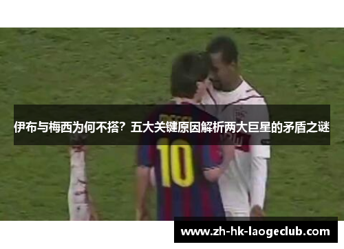 伊布与梅西为何不搭？五大关键原因解析两大巨星的矛盾之谜