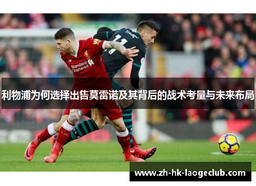 利物浦为何选择出售莫雷诺及其背后的战术考量与未来布局