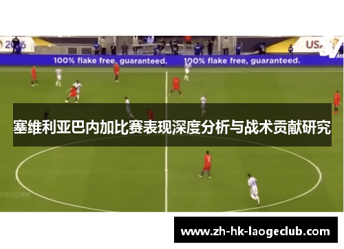 塞维利亚巴内加比赛表现深度分析与战术贡献研究