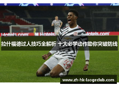 拉什福德过人技巧全解析 十大必学动作助你突破防线