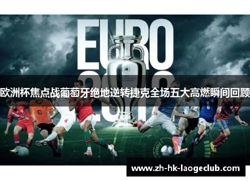 欧洲杯焦点战葡萄牙绝地逆转捷克全场五大高燃瞬间回顾