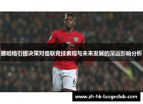 滕哈格引援决策对曼联竞技表现与未来发展的深远影响分析