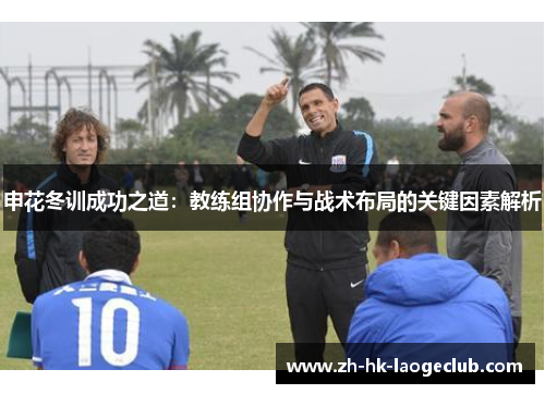 申花冬训成功之道：教练组协作与战术布局的关键因素解析
