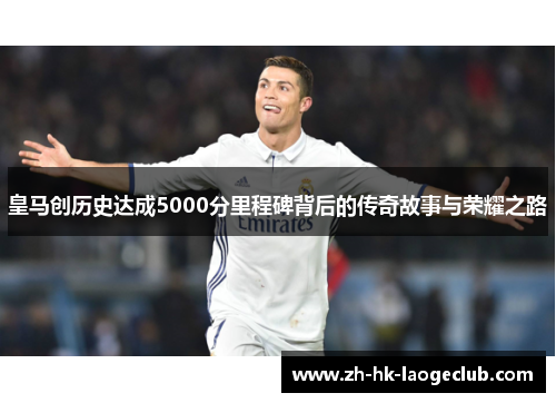 皇马创历史达成5000分里程碑背后的传奇故事与荣耀之路