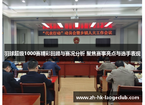 羽球超级1000赛精彩回顾与赛况分析 聚焦赛事亮点与选手表现