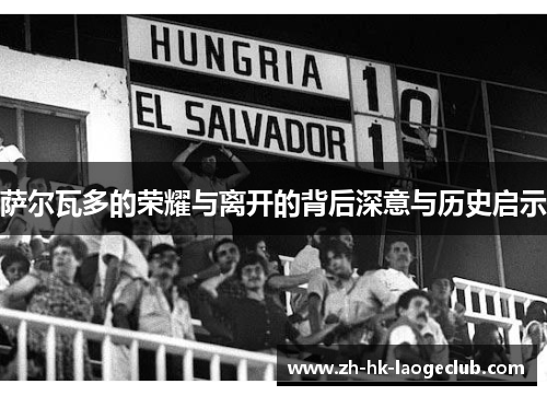 萨尔瓦多的荣耀与离开的背后深意与历史启示