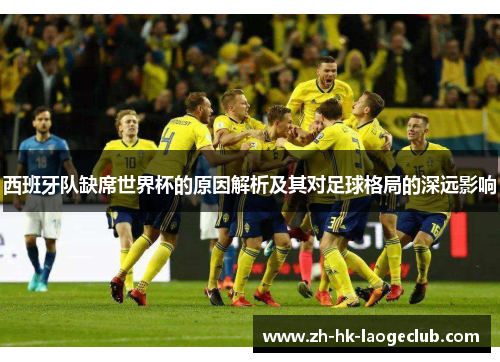 西班牙队缺席世界杯的原因解析及其对足球格局的深远影响