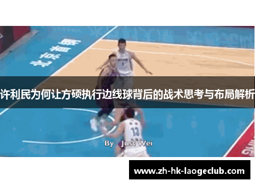 许利民为何让方硕执行边线球背后的战术思考与布局解析