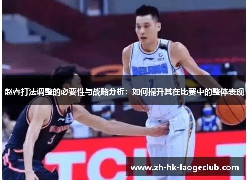 赵睿打法调整的必要性与战略分析：如何提升其在比赛中的整体表现
