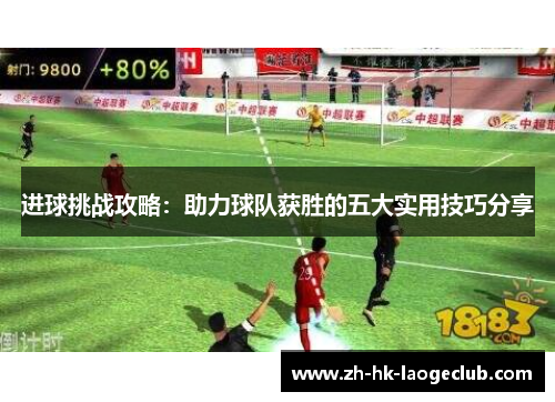 进球挑战攻略：助力球队获胜的五大实用技巧分享