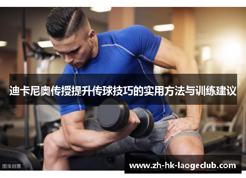 迪卡尼奥传授提升传球技巧的实用方法与训练建议