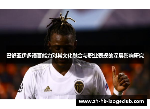 巴舒亚伊多语言能力对其文化融合与职业表现的深层影响研究
