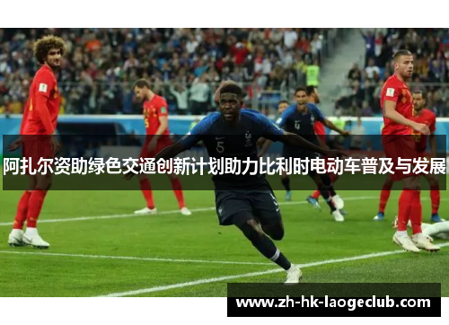 阿扎尔资助绿色交通创新计划助力比利时电动车普及与发展