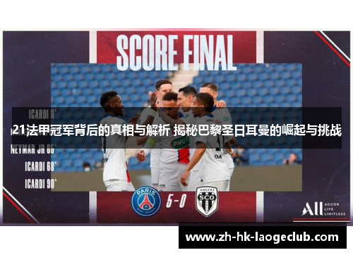 21法甲冠军背后的真相与解析 揭秘巴黎圣日耳曼的崛起与挑战