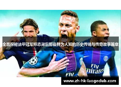 全面探秘法甲冠军标志背后那些鲜为人知的历史传说与传奇故事篇章