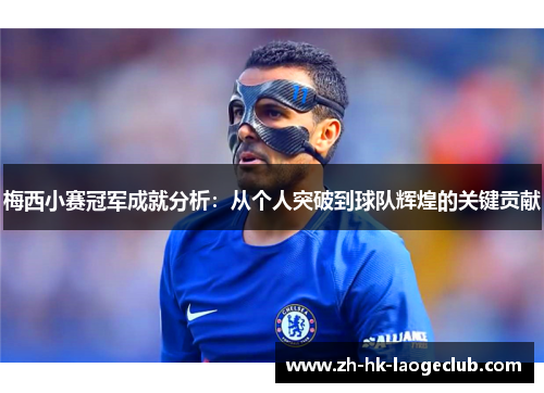 梅西小赛冠军成就分析：从个人突破到球队辉煌的关键贡献