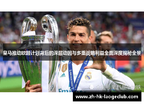 皇马推动欧超计划背后的深层动因与多重战略利益全面深度揭秘全景