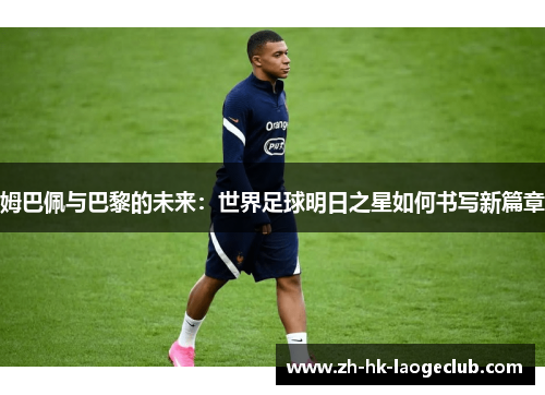 姆巴佩与巴黎的未来：世界足球明日之星如何书写新篇章