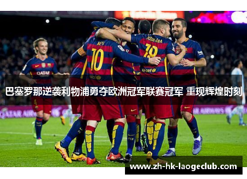 巴塞罗那逆袭利物浦勇夺欧洲冠军联赛冠军 重现辉煌时刻